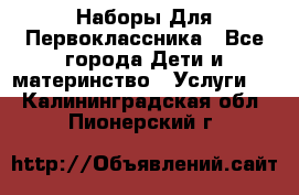 Наборы Для Первоклассника - Все города Дети и материнство » Услуги   . Калининградская обл.,Пионерский г.